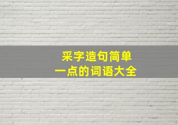 采字造句简单一点的词语大全