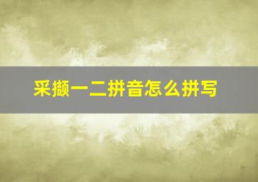 采撷一二拼音怎么拼写