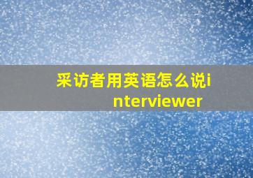 采访者用英语怎么说interviewer