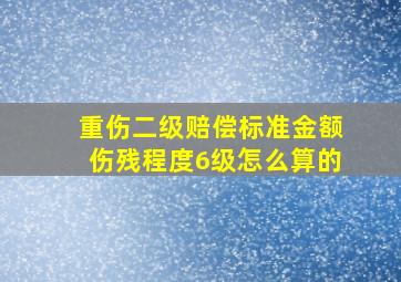 重伤二级赔偿标准金额伤残程度6级怎么算的