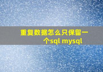 重复数据怎么只保留一个sql mysql