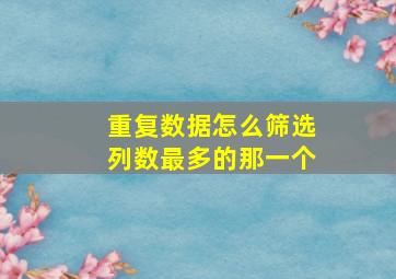 重复数据怎么筛选列数最多的那一个