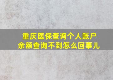 重庆医保查询个人账户余额查询不到怎么回事儿