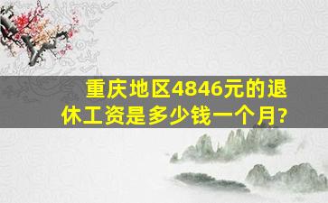 重庆地区4846元的退休工资是多少钱一个月?