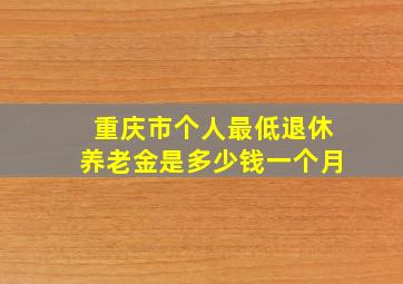 重庆市个人最低退休养老金是多少钱一个月