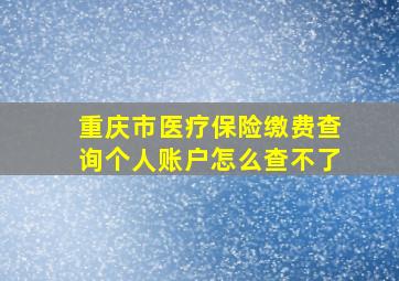 重庆市医疗保险缴费查询个人账户怎么查不了