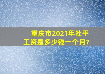 重庆市2021年社平工资是多少钱一个月?