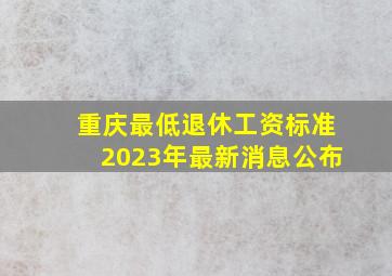 重庆最低退休工资标准2023年最新消息公布