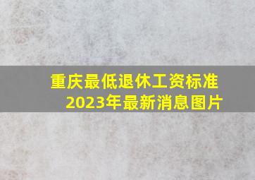 重庆最低退休工资标准2023年最新消息图片