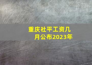 重庆社平工资几月公布2023年