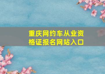 重庆网约车从业资格证报名网站入口