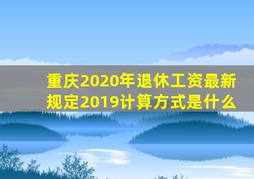 重庆2020年退休工资最新规定2019计算方式是什么