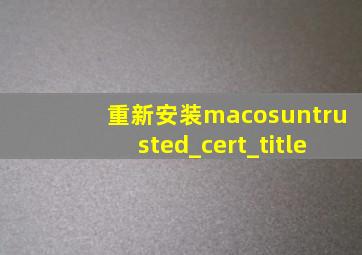 重新安装macosuntrusted_cert_title