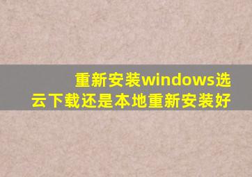 重新安装windows选云下载还是本地重新安装好