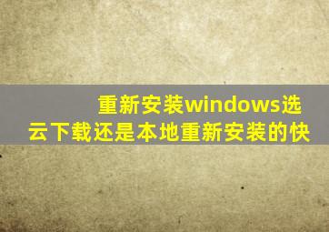 重新安装windows选云下载还是本地重新安装的快