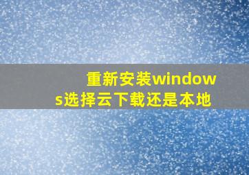 重新安装windows选择云下载还是本地