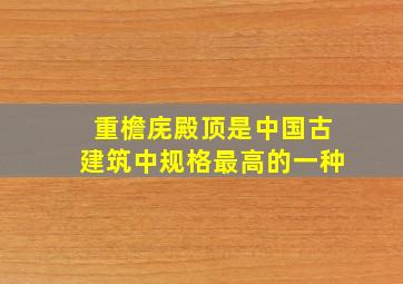 重檐庑殿顶是中国古建筑中规格最高的一种