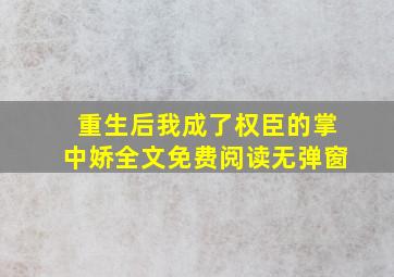 重生后我成了权臣的掌中娇全文免费阅读无弹窗