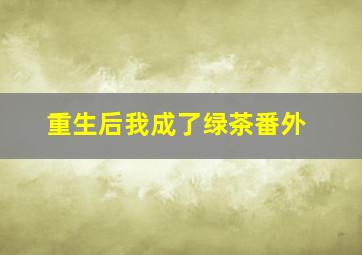 重生后我成了绿茶番外