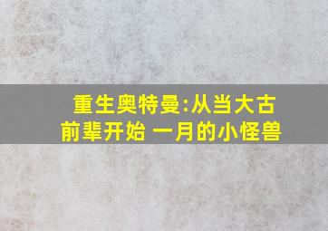 重生奥特曼:从当大古前辈开始 一月的小怪兽