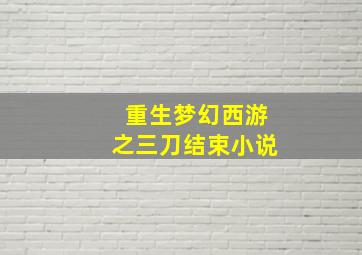 重生梦幻西游之三刀结束小说