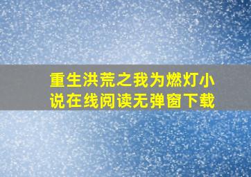 重生洪荒之我为燃灯小说在线阅读无弹窗下载