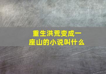 重生洪荒变成一座山的小说叫什么