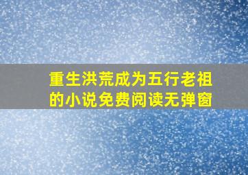 重生洪荒成为五行老祖的小说免费阅读无弹窗