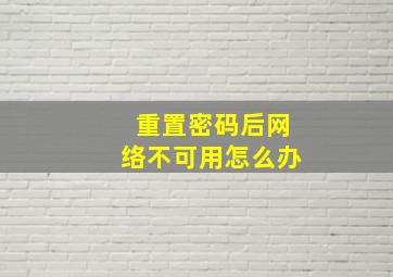 重置密码后网络不可用怎么办