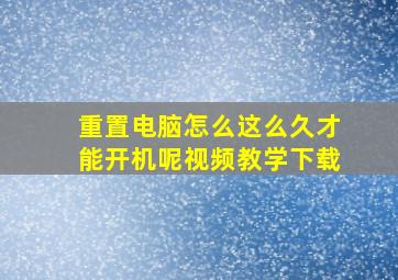 重置电脑怎么这么久才能开机呢视频教学下载