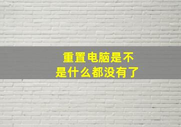 重置电脑是不是什么都没有了