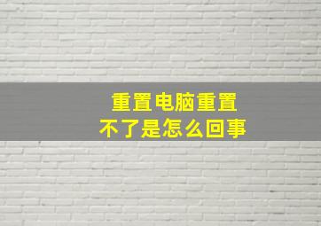 重置电脑重置不了是怎么回事