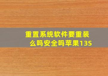 重置系统软件要重装么吗安全吗苹果13S