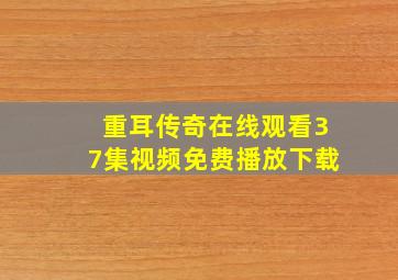 重耳传奇在线观看37集视频免费播放下载