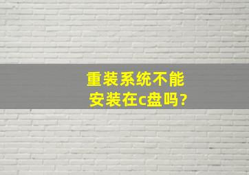 重装系统不能安装在c盘吗?