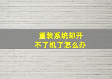 重装系统却开不了机了怎么办