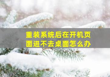 重装系统后在开机页面进不去桌面怎么办