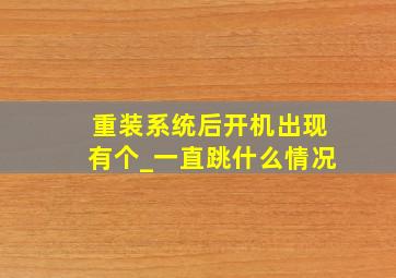 重装系统后开机出现有个_一直跳什么情况