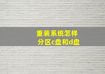 重装系统怎样分区c盘和d盘