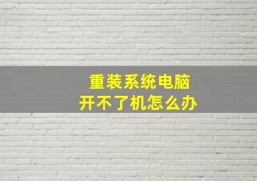 重装系统电脑开不了机怎么办