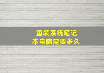 重装系统笔记本电脑需要多久