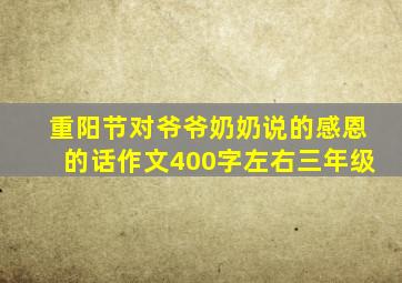 重阳节对爷爷奶奶说的感恩的话作文400字左右三年级