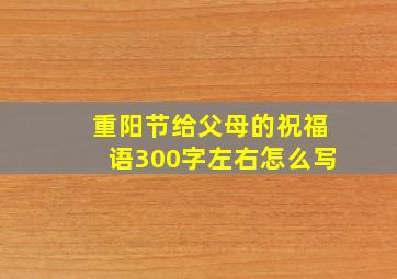 重阳节给父母的祝福语300字左右怎么写