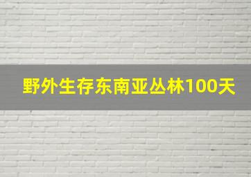 野外生存东南亚丛林100天