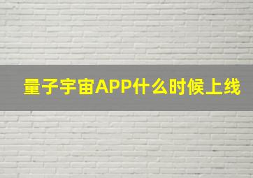 量子宇宙APP什么时候上线