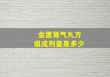 金匮肾气丸方组成剂量是多少