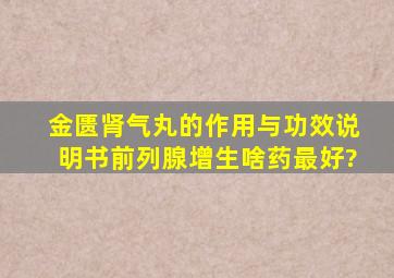 金匮肾气丸的作用与功效说明书前列腺增生啥药最好?