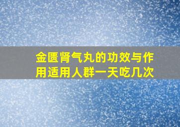 金匮肾气丸的功效与作用适用人群一天吃几次