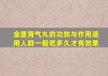 金匮肾气丸的功效与作用适用人群一般吃多久才有效果