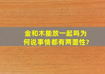 金和木能放一起吗为何说事情都有两面性?